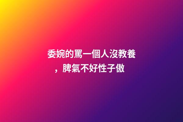 委婉的罵一個人沒教養，脾氣不好性子傲